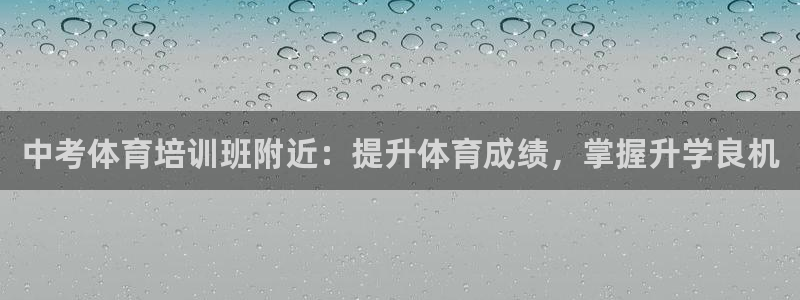 富联平台总代：中考体育培训班附近：提升体育成绩，掌握