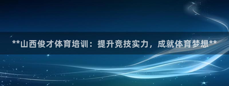 富联官方网站首页登录网址：**山西俊才体育培训：提升