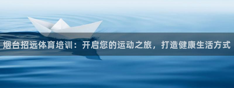 富联娱乐访问中国网站：烟台招远体育培训：开启您的运动之旅，打