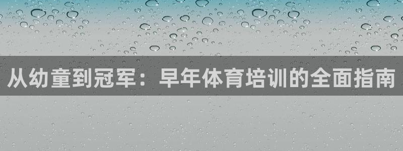 富联官方网站首页登录：从幼童到冠军：早年体育培训的全